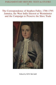 Title: The Correspondence of Stephen Fuller, 1788 - 1795: Jamaica, The West India Interest at Westminster and the Campaign to Preserve the Slave Trade / Edition 1, Author: Michael W. McCahill