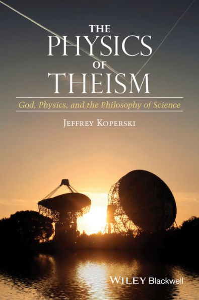 The Physics of Theism: God, Physics, and the Philosophy of Science / Edition 1