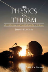 Title: The Physics of Theism: God, Physics, and the Philosophy of Science / Edition 1, Author: Jeffrey Koperski