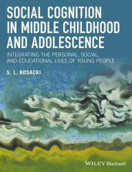 Title: Social Cognition in Middle Childhood and Adolescence: Integrating the Personal, Social, and Educational Lives of Young People / Edition 1, Author: Sandra Bosacki