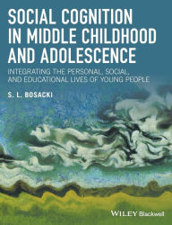 Title: Social Cognition in Middle Childhood and Adolescence: Integrating the Personal, Social, and Educational Lives of Young People / Edition 1, Author: Sandra Bosacki