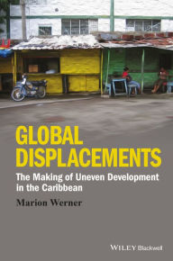 Title: Global Displacements: The Making of Uneven Development in the Caribbean / Edition 1, Author: Marion Werner