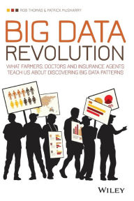 Title: Big Data Revolution: What farmers, doctors and insurance agents teach us about discovering big data patterns, Author: Rob Thomas