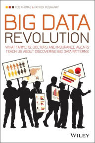 Title: Big Data Revolution: What farmers, doctors and insurance agents teach us about discovering big data patterns, Author: Rob Thomas