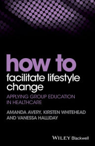 Title: How to Facilitate Lifestyle Change: Applying Group Education in Healthcare, Author: Amanda Avery