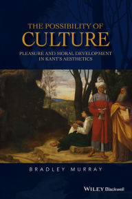 Title: The Possibility of Culture: Pleasure and Moral Development in Kant's Aesthetics / Edition 1, Author: Bradley Murray