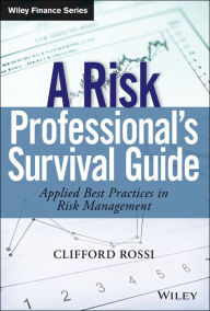 Title: A Risk Professional?s Survival Guide: Applied Best Practices in Risk Management, Author: Clifford Rossi