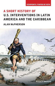 Title: A Short History of U.S. Interventions in Latin America and the Caribbean / Edition 1, Author: Alan McPherson