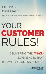 Title: Your Customer Rules!: Delivering the Me2B Experiences That Today's Customers Demand, Author: Bill Price