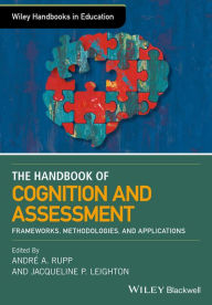 Title: The Wiley Handbook of Cognition and Assessment: Frameworks, Methodologies, and Applications, Author: Andre A. Rupp