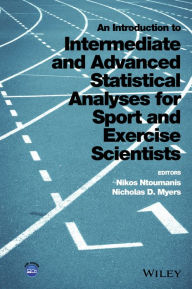 Title: An Introduction to Intermediate and Advanced Statistical Analyses for Sport and Exercise Scientists / Edition 1, Author: Nikos Ntoumanis