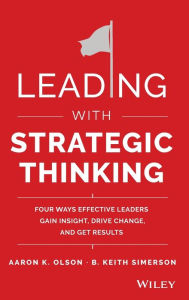 Title: Leading with Strategic Thinking: Four Ways Effective Leaders Gain Insight, Drive Change, and Get Results / Edition 1, Author: Aaron K. Olson