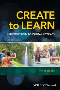 Title: Create to Learn: Introduction to Digital Literacy / Edition 1, Author: Renee Hobbs