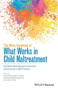 Title: The Wiley Handbook of What Works in Child Maltreatment: An Evidence-Based Approach to Assessment and Intervention in Child Protection / Edition 1, Author: Louise Dixon