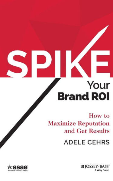 Spike your Brand ROI: How to Maximize Reputation and Get Results / Edition 1