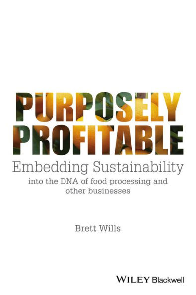 Purposely Profitable: Embedding Sustainability into the DNA of Food Processing and other Businesses / Edition 1