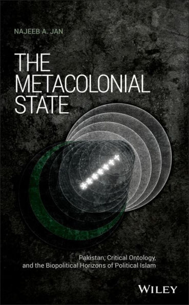 The Metacolonial State: Pakistan, Critical Ontology, and the Biopolitical Horizons of Political Islam / Edition 1