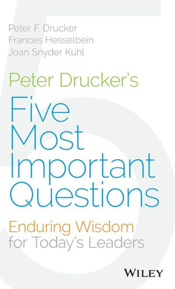 Peter Drucker's Five Most Important Questions: Enduring Wisdom for Today's Leaders