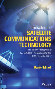 Title: Innovations in Satellite Communications and Satellite Technology: The Industry Implications of DVB-S2X, High Throughput Satellites, Ultra HD, M2M, and IP, Author: Daniel Minoli