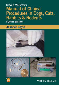 Title: Crow and Walshaw's Manual of Clinical Procedures in Dogs, Cats, Rabbits and Rodents / Edition 4, Author: Jennifer Boyle