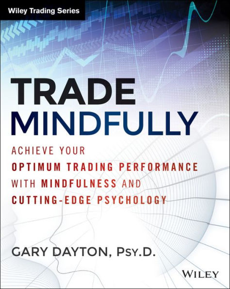 Trade Mindfully: Achieve Your Optimum Trading Performance with Mindfulness and Cutting-Edge Psychology