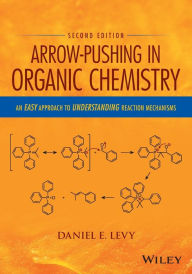 Title: Arrow-Pushing in Organic Chemistry: An Easy Approach to Understanding Reaction Mechanisms / Edition 2, Author: Daniel E. Levy