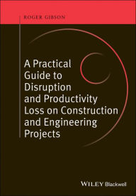 Title: A Practical Guide to Disruption and Productivity Loss on Construction and Engineering Projects, Author: Roger Gibson
