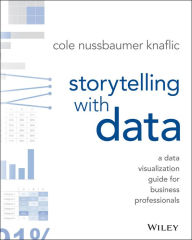 Title: Storytelling with Data: A Data Visualization Guide for Business Professionals, Author: Cole Nussbaumer Knaflic