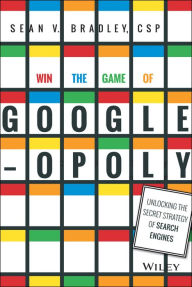 Title: Win the Game of Googleopoly: Unlocking the Secret Strategy of Search Engines, Author: Sean V. Bradley