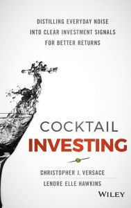 Title: Cocktail Investing: Distilling Everyday Noise into Clear Investment Signals for Better Returns, Author: Christopher J. Versace