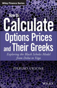 Title: How to Calculate Options Prices and Their Greeks: Exploring the Black Scholes Model from Delta to Vega, Author: Pierino Ursone