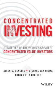 Concentrated Investing: Strategies of the World's Greatest Concentrated Value Investors