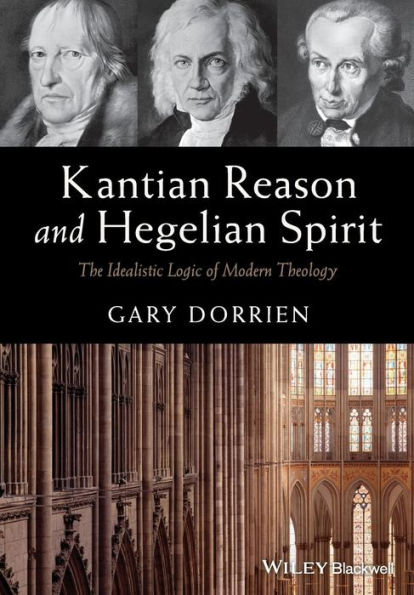 Kantian Reason and Hegelian Spirit: The Idealistic Logic of Modern Theology / Edition 1