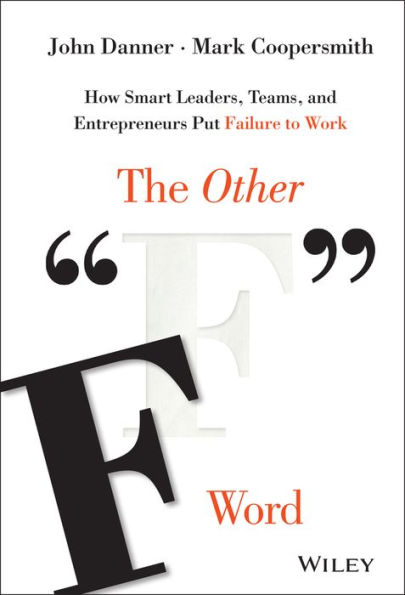 The Other "F" Word: How Smart Leaders, Teams, and Entrepreneurs Put Failure to Work