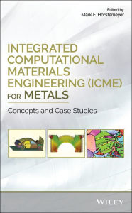 Title: Integrated Computational Materials Engineering (ICME) for Metals: Concepts and Case Studies / Edition 1, Author: Mark F. Horstemeyer