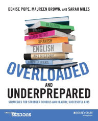 Title: Overloaded and Underprepared: Strategies for Stronger Schools and Healthy, Successful Kids / Edition 1, Author: Denise Pope
