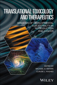 Title: Translational Toxicology and Therapeutics: Windows of Developmental Susceptibility in Reproduction and Cancer, Author: Michael D. Waters