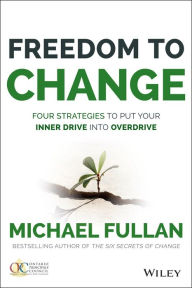 Title: Freedom to Change: Four Strategies to Put Your Inner Drive into Overdrive, Author: Michael Fullan