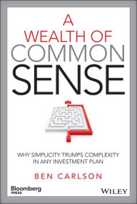 Title: A Wealth of Common Sense: Why Simplicity Trumps Complexity in Any Investment Plan, Author: Ben Carlson