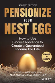 Title: Pensionize Your Nest Egg: How to Use Product Allocation to Create a Guaranteed Income for Life, Author: Moshe A. Milevsky