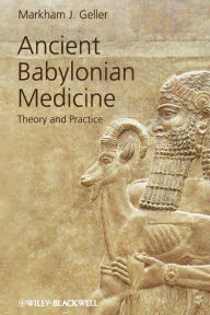 Title: Ancient Babylonian Medicine: Theory and Practice, Author: Markham J. Geller