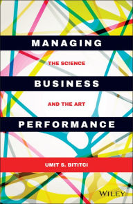 Title: Managing Business Performance: The Science and The Art, Author: Umit S. Bititci