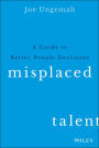 Misplaced Talent: A Guide to Making Better People Decisions