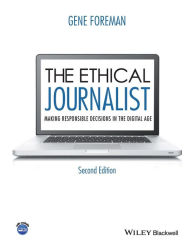 Title: The Ethical Journalist: Making Responsible Decisions in the Digital Age, 2nd Edition / Edition 2, Author: Gene Foreman