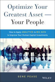 Title: Optimize Your Greatest Asset -- Your People: How to Apply Analytics to Big Data to Improve Your Human Capital Investments, Author: Gene Pease