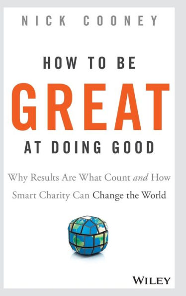 How To Be Great At Doing Good: Why Results Are What Count and How Smart Charity Can Change the World / Edition 1