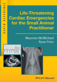 Title: Life-Threatening Cardiac Emergencies for the Small Animal Practitioner / Edition 1, Author: Maureen McMichael