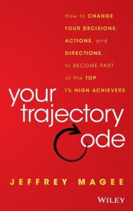 Title: Your Trajectory Code: How to Change Your Decisions, Actions, and Directions, to Become Part of the Top 1% High Achievers, Author: Jeffrey Magee