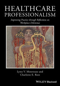 Title: Healthcare Professionalism: Improving Practice through Reflections on Workplace Dilemmas / Edition 1, Author: Lynn V. Monrouxe