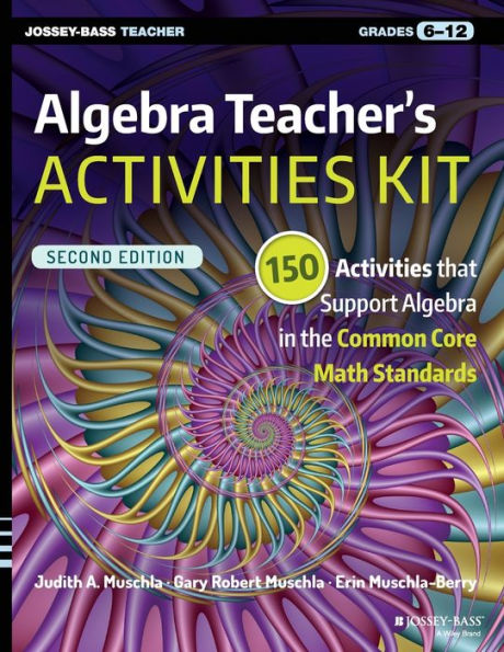 Algebra Teacher's Activities Kit: 150 Activities that Support Algebra in the Common Core Math Standards, Grades 6-12 / Edition 2